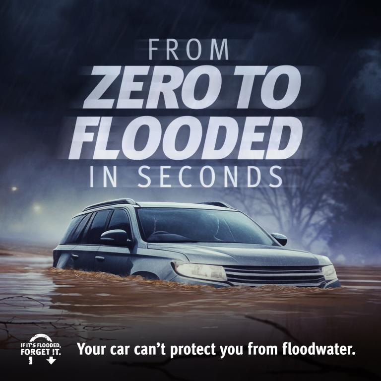 If It's Flooded Forget It. Image of car in floodwater with caption from zero to flooded in seconds.