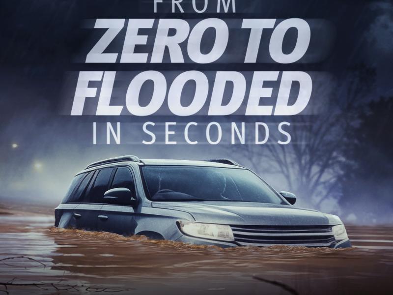 If It's Flooded Forget It. Image of car in floodwater with caption from zero to flooded in seconds.